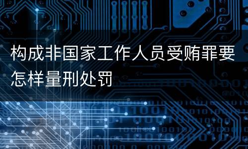 构成非国家工作人员受贿罪要怎样量刑处罚