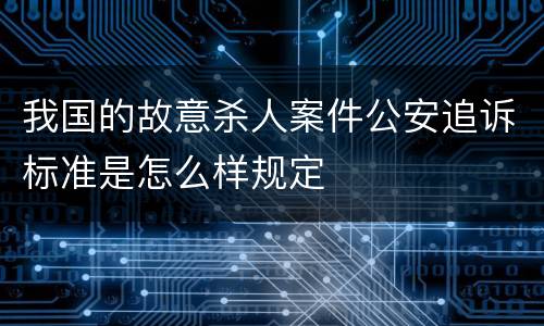 我国的故意杀人案件公安追诉标准是怎么样规定