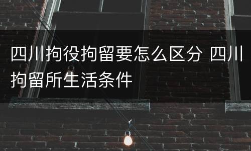 四川拘役拘留要怎么区分 四川拘留所生活条件