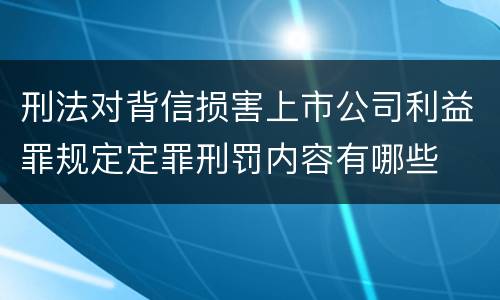 刑法对背信损害上市公司利益罪规定定罪刑罚内容有哪些