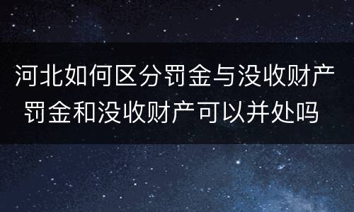 河北如何区分罚金与没收财产 罚金和没收财产可以并处吗
