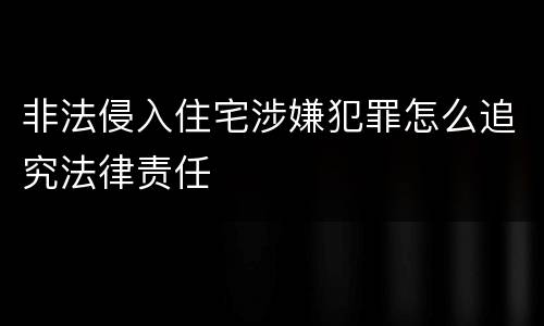 非法侵入住宅涉嫌犯罪怎么追究法律责任