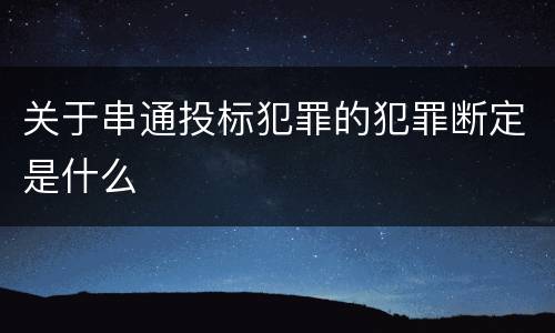 关于串通投标犯罪的犯罪断定是什么