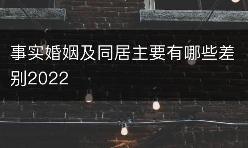 事实婚姻及同居主要有哪些差别2022