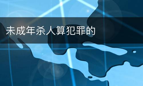 未成年杀人算犯罪的
