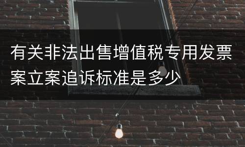 有关非法出售增值税专用发票案立案追诉标准是多少