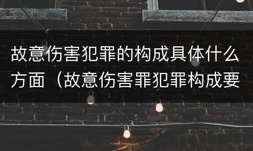 故意伤害犯罪的构成具体什么方面（故意伤害罪犯罪构成要件）