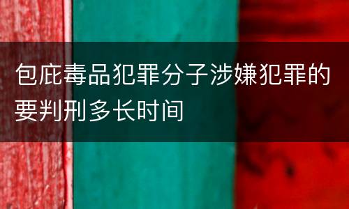 包庇毒品犯罪分子涉嫌犯罪的要判刑多长时间