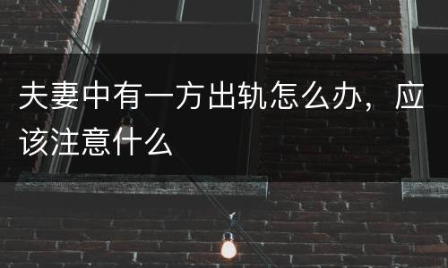 夫妻中有一方出轨怎么办，应该注意什么