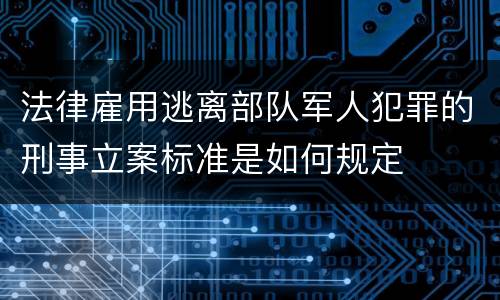 法律雇用逃离部队军人犯罪的刑事立案标准是如何规定