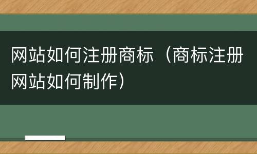 网站如何注册商标（商标注册网站如何制作）
