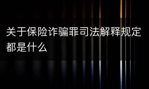 关于保险诈骗罪司法解释规定都是什么
