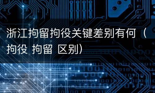 浙江拘留拘役关键差别有何（拘役 拘留 区别）