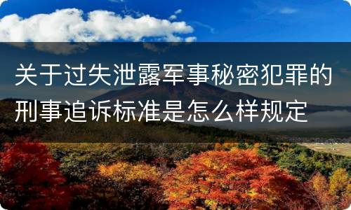 关于过失泄露军事秘密犯罪的刑事追诉标准是怎么样规定