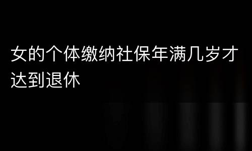 女的个体缴纳社保年满几岁才达到退休