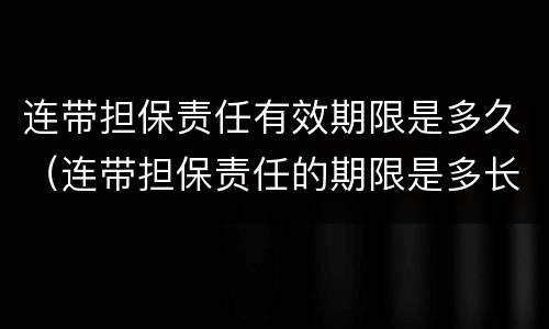 连带担保责任有效期限是多久（连带担保责任的期限是多长时间）