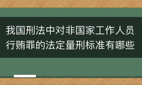 我国刑法中对非国家工作人员行贿罪的法定量刑标准有哪些