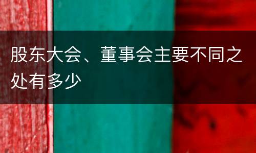 股东大会、董事会主要不同之处有多少