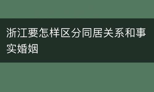 浙江要怎样区分同居关系和事实婚姻