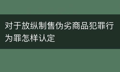 对于放纵制售伪劣商品犯罪行为罪怎样认定