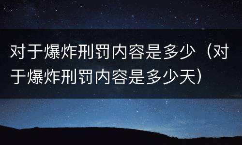 对于爆炸刑罚内容是多少（对于爆炸刑罚内容是多少天）