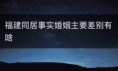 福建同居事实婚姻主要差别有啥