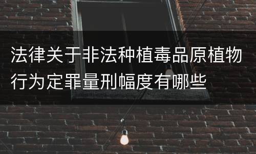 法律关于非法种植毒品原植物行为定罪量刑幅度有哪些