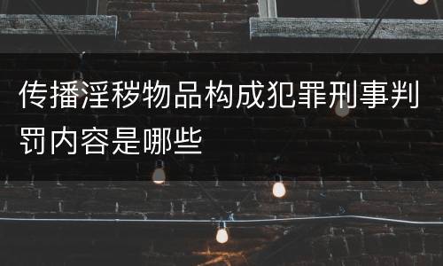 传播淫秽物品构成犯罪刑事判罚内容是哪些
