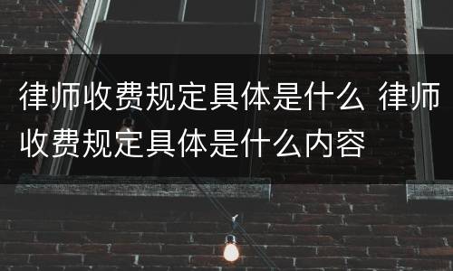 律师收费规定具体是什么 律师收费规定具体是什么内容