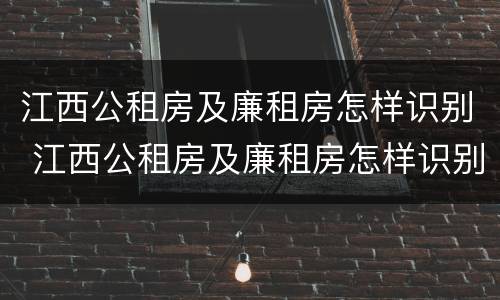 江西公租房及廉租房怎样识别 江西公租房及廉租房怎样识别信息