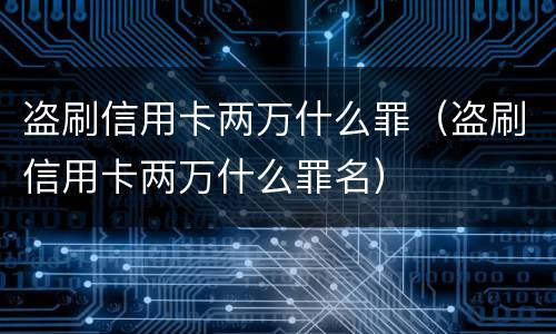 盗刷信用卡两万什么罪（盗刷信用卡两万什么罪名）