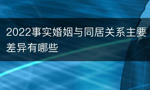 2022事实婚姻与同居关系主要差异有哪些