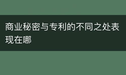 商业秘密与专利的不同之处表现在哪