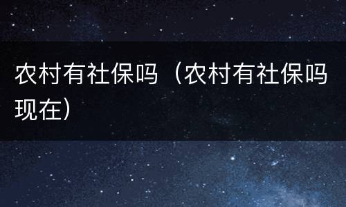 农村有社保吗（农村有社保吗现在）