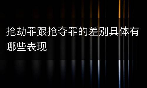 抢劫罪跟抢夺罪的差别具体有哪些表现