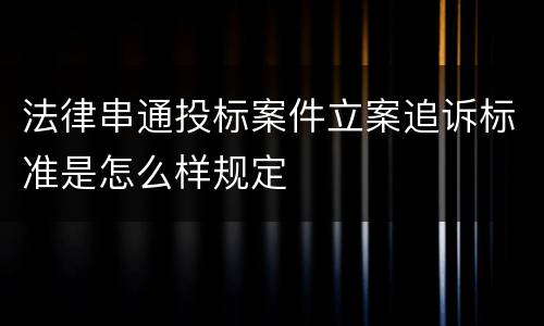 法律串通投标案件立案追诉标准是怎么样规定