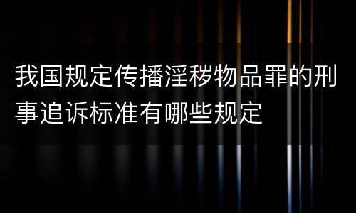 我国规定传播淫秽物品罪的刑事追诉标准有哪些规定
