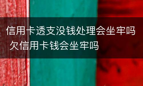 信用卡透支没钱处理会坐牢吗 欠信用卡钱会坐牢吗