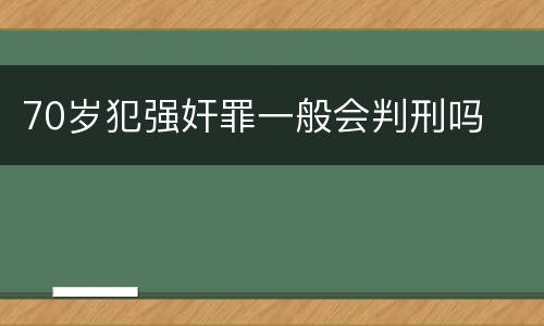 70岁犯强奸罪一般会判刑吗
