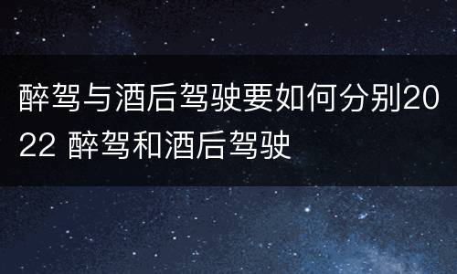 醉驾与酒后驾驶要如何分别2022 醉驾和酒后驾驶