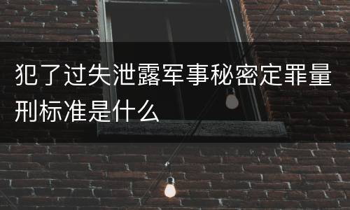 犯了过失泄露军事秘密定罪量刑标准是什么