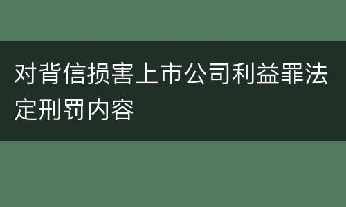 对背信损害上市公司利益罪法定刑罚内容