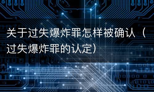 关于过失爆炸罪怎样被确认（过失爆炸罪的认定）