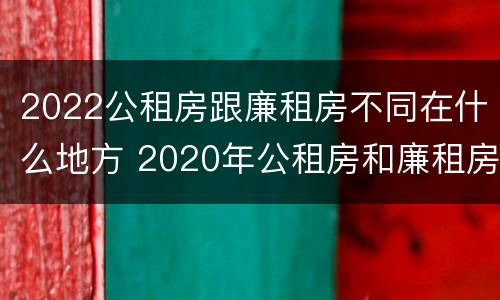 2022公租房跟廉租房不同在什么地方 2020年公租房和廉租房的区别