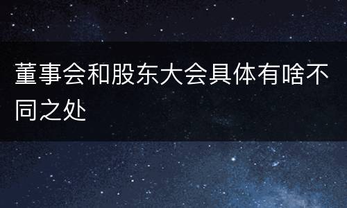 董事会和股东大会具体有啥不同之处