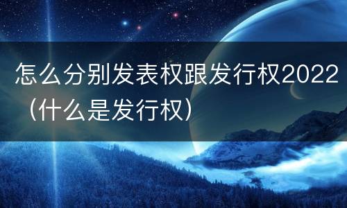 怎么分别发表权跟发行权2022（什么是发行权）