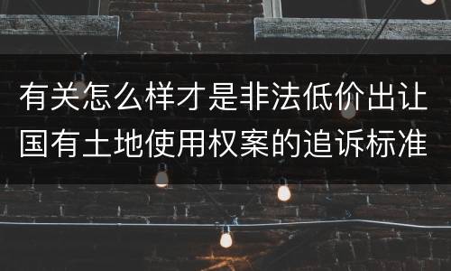 有关怎么样才是非法低价出让国有土地使用权案的追诉标准