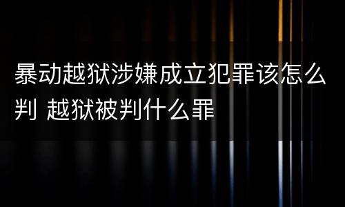 暴动越狱涉嫌成立犯罪该怎么判 越狱被判什么罪