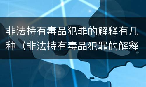 非法持有毒品犯罪的解释有几种（非法持有毒品犯罪的解释有几种形式）