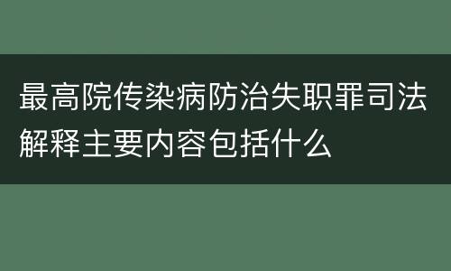 最高院传染病防治失职罪司法解释主要内容包括什么
